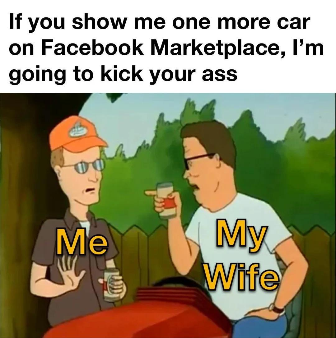 If you show me one more car on Facebook Marketplace, I'm going to kick your ass.